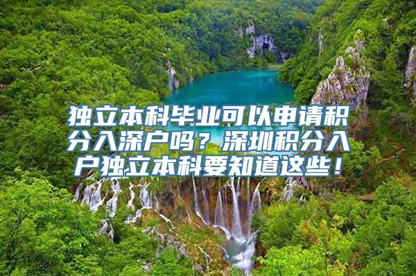 独立本科毕业可以申请积分入深户吗？深圳积分入户独立本科要知道这些！