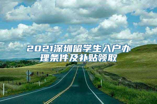 2021深圳留学生入户办理条件及补贴领取