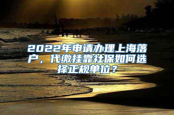 2022年申请办理上海落户，代缴挂靠社保如何选择正规单位？