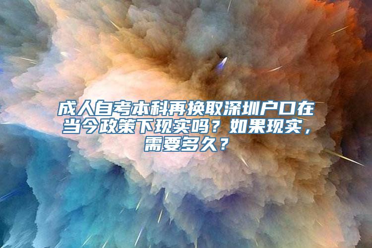 成人自考本科再换取深圳户口在当今政策下现实吗？如果现实，需要多久？