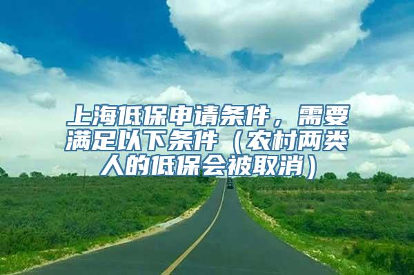 上海低保申请条件，需要满足以下条件（农村两类人的低保会被取消）