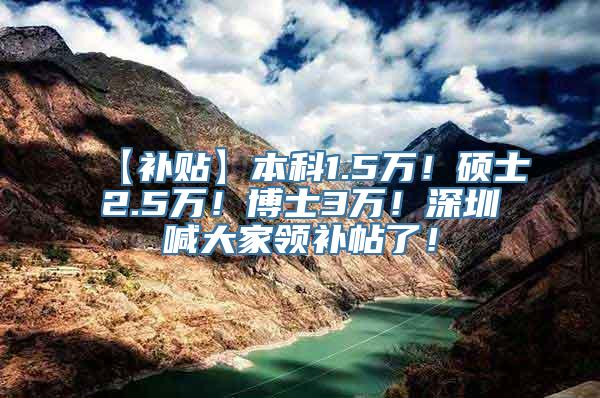 【补贴】本科1.5万！硕士2.5万！博士3万！深圳喊大家领补帖了！