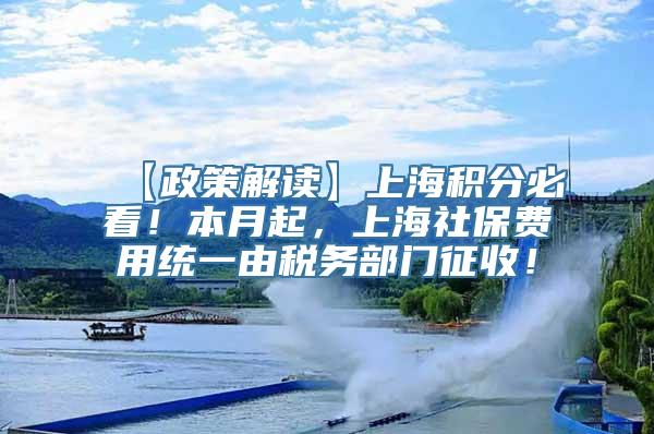 【政策解读】上海积分必看！本月起，上海社保费用统一由税务部门征收！