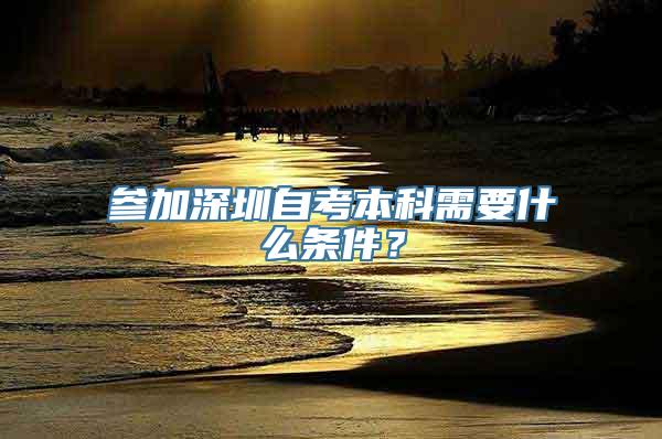 参加深圳自考本科需要什么条件？