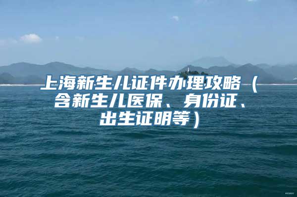 上海新生儿证件办理攻略（含新生儿医保、身份证、出生证明等）