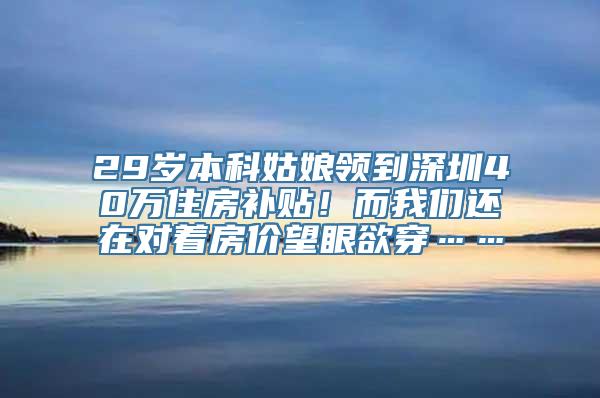 29岁本科姑娘领到深圳40万住房补贴！而我们还在对着房价望眼欲穿……