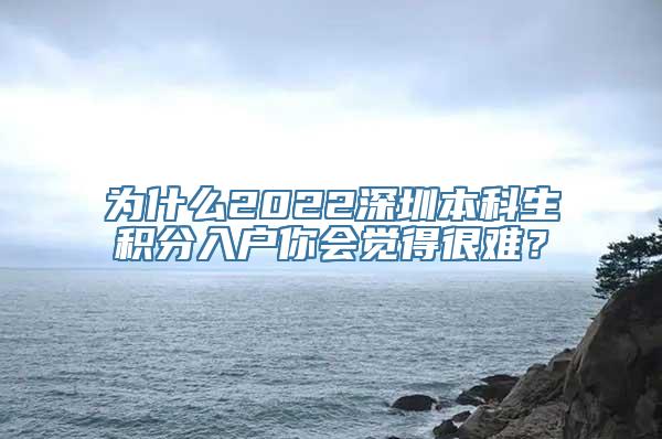 为什么2022深圳本科生积分入户你会觉得很难？