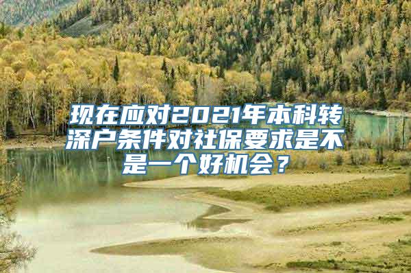 现在应对2021年本科转深户条件对社保要求是不是一个好机会？