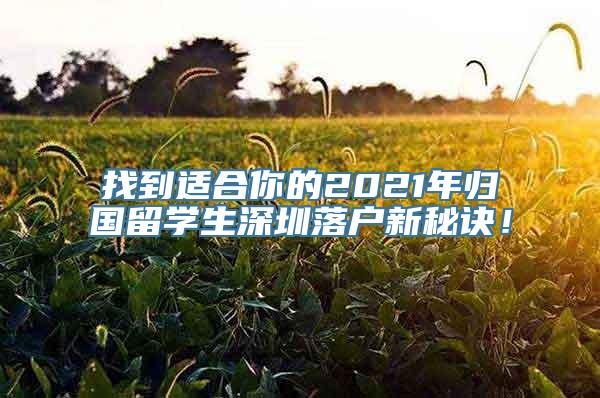 找到适合你的2021年归国留学生深圳落户新秘诀！