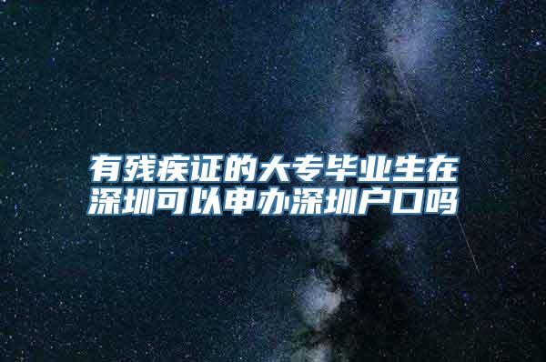 有残疾证的大专毕业生在深圳可以申办深圳户口吗