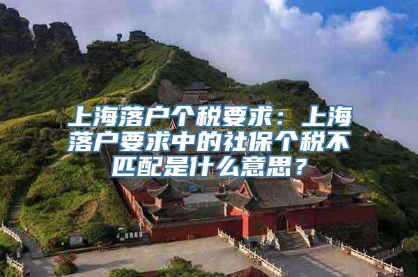 上海落户个税要求：上海落户要求中的社保个税不匹配是什么意思？