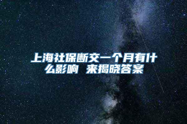 上海社保断交一个月有什么影响 来揭晓答案