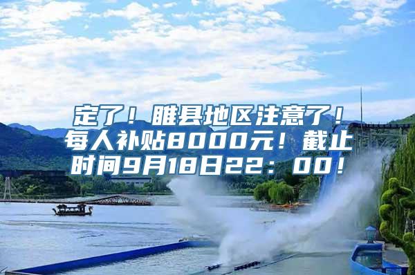 定了！睢县地区注意了！每人补贴8000元！截止时间9月18日22：00！