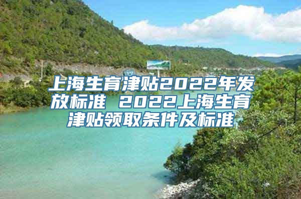 上海生育津贴2022年发放标准 2022上海生育津贴领取条件及标准