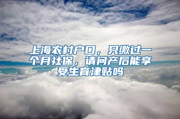 上海农村户口，只缴过一个月社保，请问产后能享受生育津贴吗