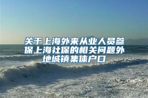 关于上海外来从业人员参保上海社保的相关问题外地城镇集体户口