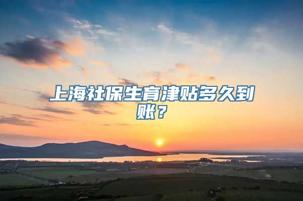 上海社保生育津贴多久到账？