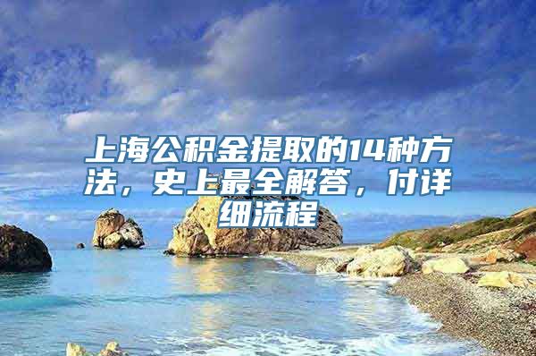 上海公积金提取的14种方法，史上最全解答，付详细流程