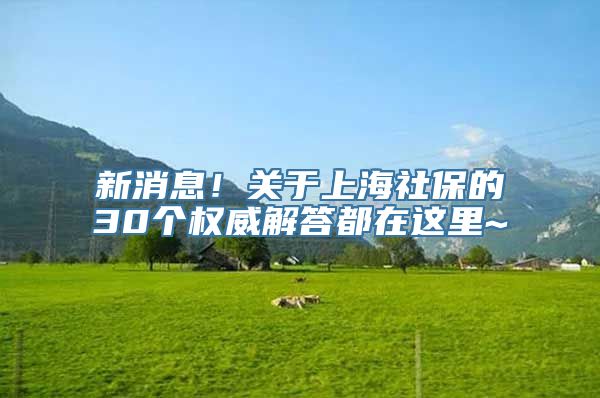 新消息！关于上海社保的30个权威解答都在这里~