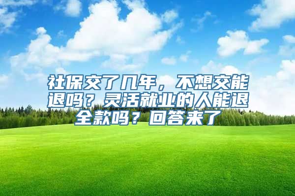 社保交了几年，不想交能退吗？灵活就业的人能退全款吗？回答来了