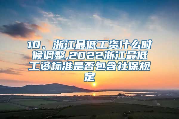 10、浙江最低工资什么时候调整,2022浙江最低工资标准是否包含社保规定