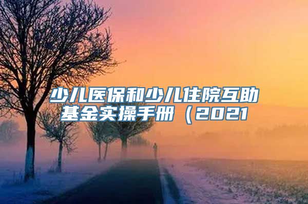 少儿医保和少儿住院互助基金实操手册（2021