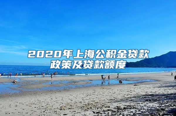 2020年上海公积金贷款政策及贷款额度