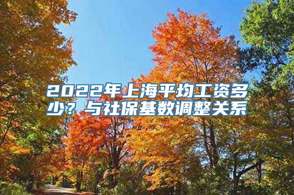 2022年上海平均工资多少？与社保基数调整关系