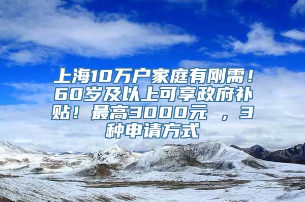 上海10万户家庭有刚需！60岁及以上可享政府补贴！最高3000元 ，3种申请方式→