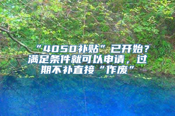 “4050补贴”已开始？满足条件就可以申请，过期不补直接“作废”