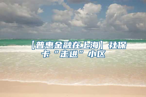 【普惠金融在上海】社保卡“走进”小区