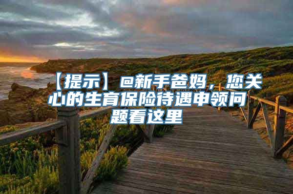 【提示】@新手爸妈，您关心的生育保险待遇申领问题看这里→