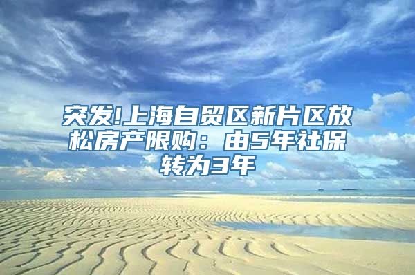 突发!上海自贸区新片区放松房产限购：由5年社保转为3年