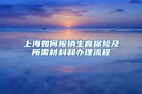 上海如何报销生育保险及所需材料和办理流程