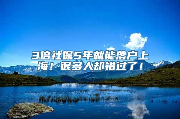 3倍社保5年就能落户上海！很多人却错过了！