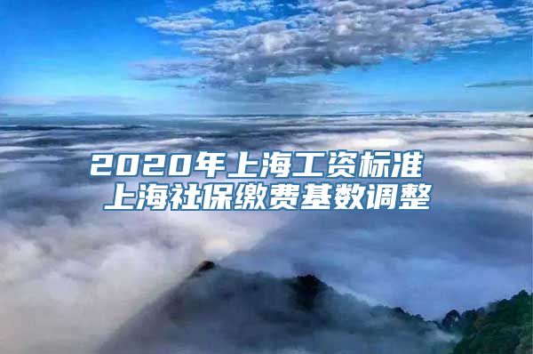 2020年上海工资标准 上海社保缴费基数调整