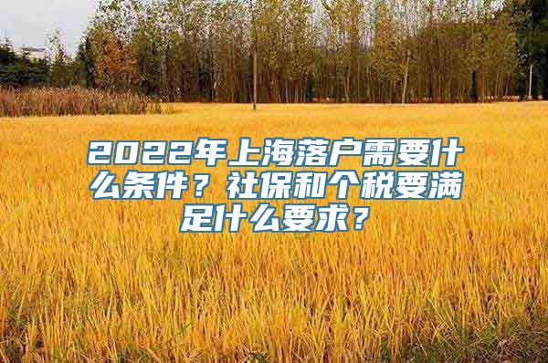 2022年上海落户需要什么条件？社保和个税要满足什么要求？