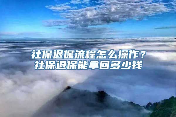 社保退保流程怎么操作？社保退保能拿回多少钱