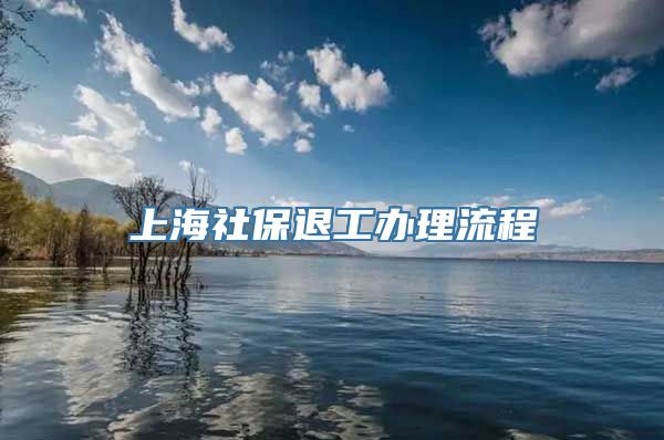 上海社保退工办理流程