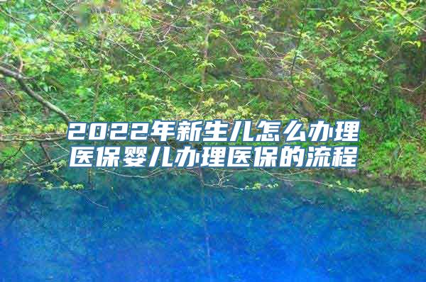 2022年新生儿怎么办理医保婴儿办理医保的流程