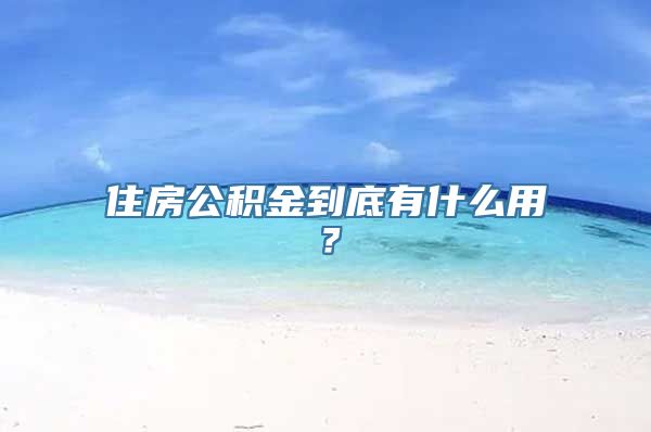 住房公积金到底有什么用？