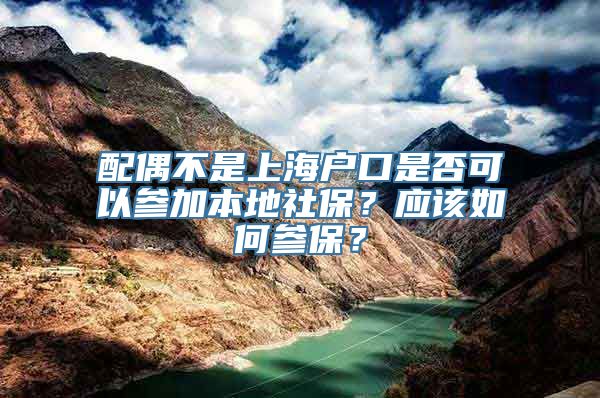 配偶不是上海户口是否可以参加本地社保？应该如何参保？