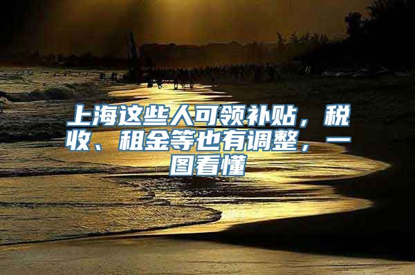 上海这些人可领补贴，税收、租金等也有调整，一图看懂→