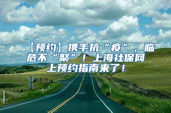 【预约】携手抗“疫”，临危不“聚”！上海社保网上预约指南来了！