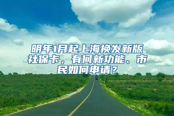 明年1月起上海换发新版社保卡，有何新功能、市民如何申请？