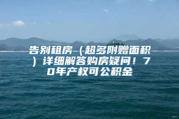 告别租房（超多附赠面积）详细解答购房疑问！70年产权可公积金