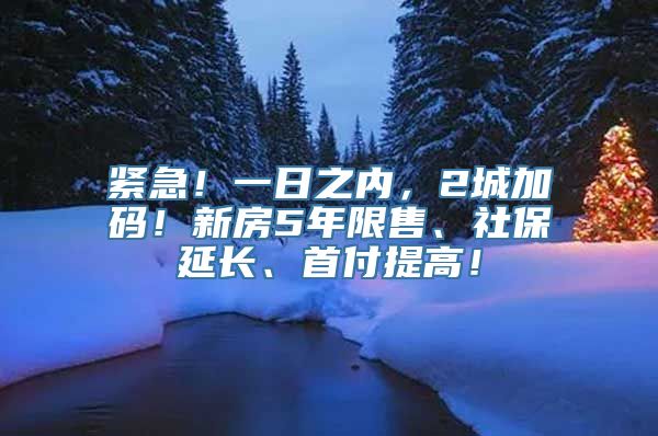 紧急！一日之内，2城加码！新房5年限售、社保延长、首付提高！