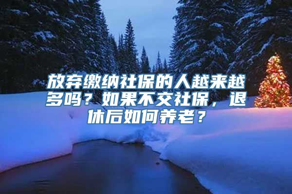 放弃缴纳社保的人越来越多吗？如果不交社保，退休后如何养老？