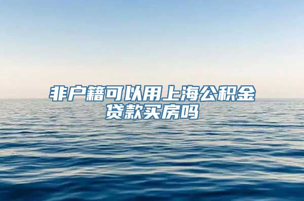 非户籍可以用上海公积金贷款买房吗