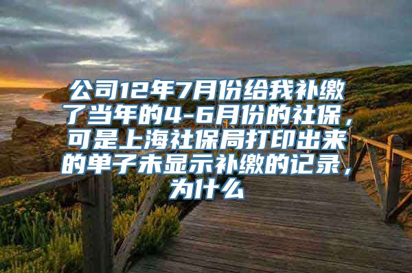 公司12年7月份给我补缴了当年的4-6月份的社保，可是上海社保局打印出来的单子未显示补缴的记录，为什么